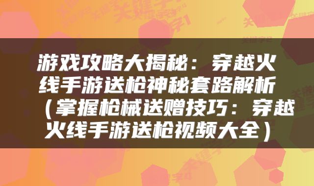 游戏攻略大揭秘：穿越火线手游送枪神秘套路解析（掌握枪械送赠技巧：穿越火线手游送枪视频大全）