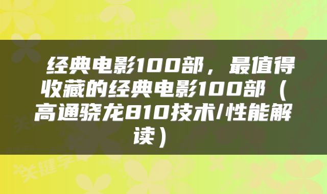 经典电影100部,最值得收藏的经典电影100部(高通骁龙810技术/性能解读)
