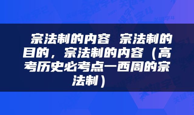  宗法制的内容 宗法制的目的，宗法制的内容（高考历史必考点一西周的宗法制） 