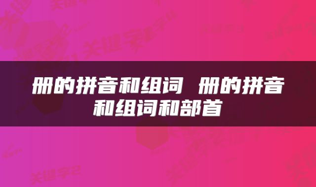 册的拼音和组词 册的拼音和组词和部首