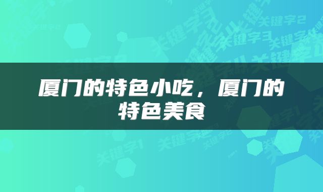 厦门的特色小吃，厦门的特色美食
