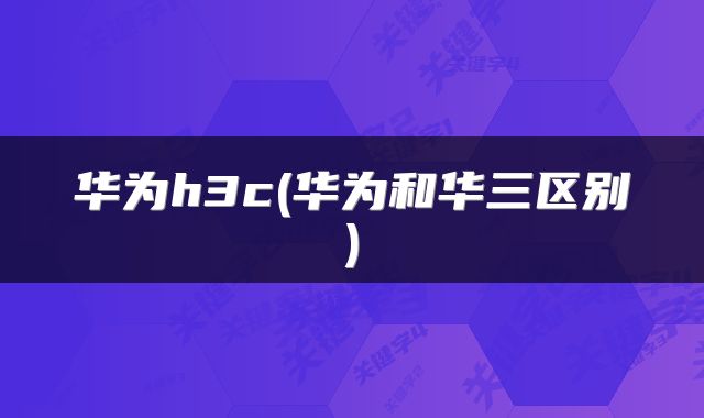 华为h3c(华为和华三区别)