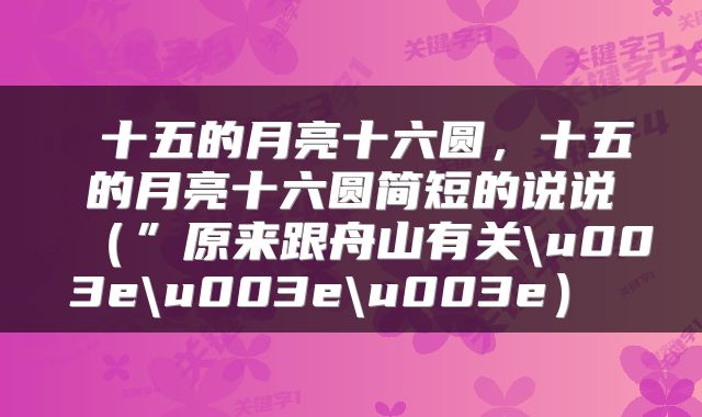  十五的月亮十六圆，十五的月亮十六圆简短的说说（”原来跟舟山有关\u003e\u003e\u003e） 