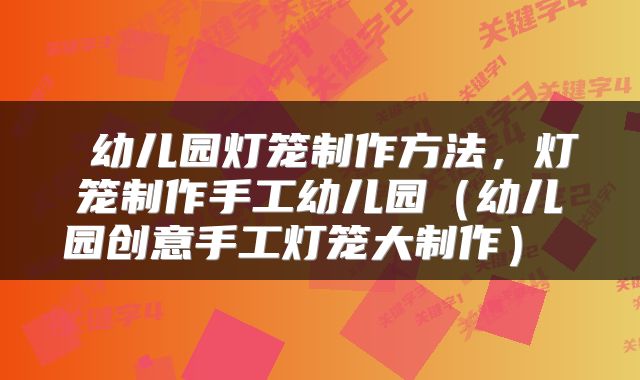  幼儿园灯笼制作方法，灯笼制作手工幼儿园（幼儿园创意手工灯笼大制作） 