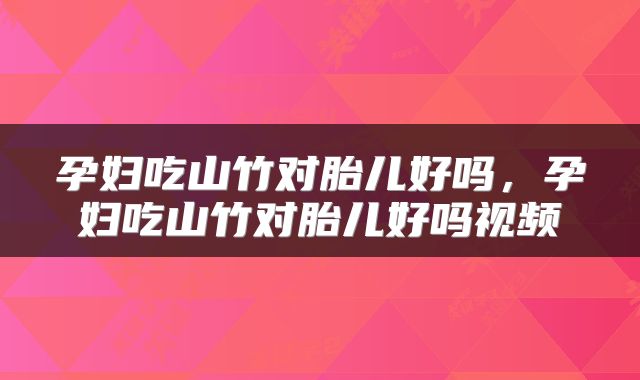 孕妇吃山竹对胎儿好吗，孕妇吃山竹对胎儿好吗视频