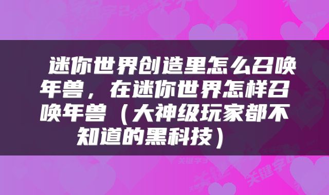  迷你世界创造里怎么召唤年兽，在迷你世界怎样召唤年兽（大神级玩家都不知道的黑科技） 