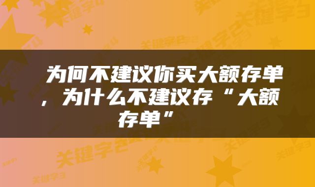  为何不建议你买大额存单，为什么不建议存“大额存单” 