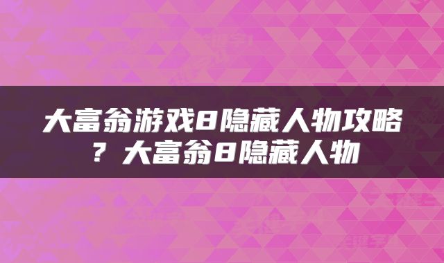 大富翁游戏8隐藏人物攻略？大富翁8隐藏人物