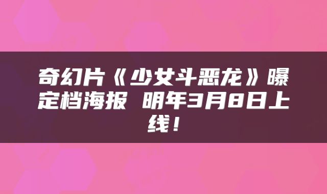 奇幻片《少女斗恶龙》曝定档海报 明年3月8日上线！