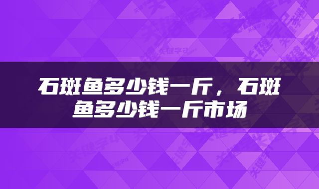 石斑鱼多少钱一斤，石斑鱼多少钱一斤市场