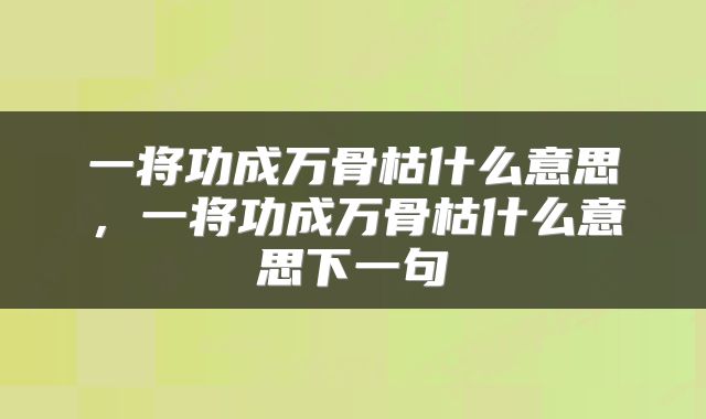 一将功成万骨枯什么意思，一将功成万骨枯什么意思下一句