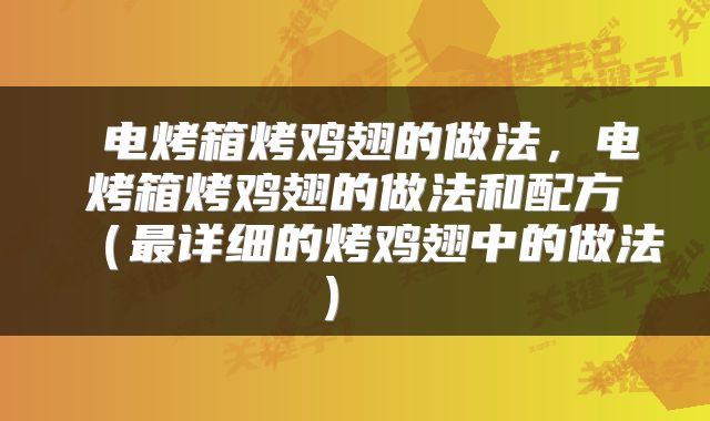  电烤箱烤鸡翅的做法，电烤箱烤鸡翅的做法和配方（最详细的烤鸡翅中的做法） 