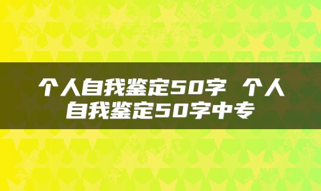 个人自我鉴定50字 个人自我鉴定50字中专