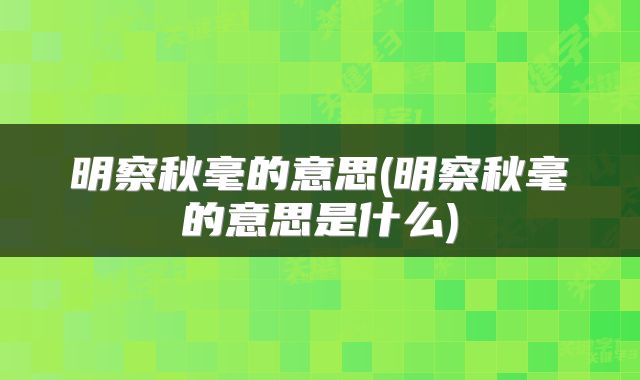 明察秋毫的意思(明察秋毫的意思是什么)