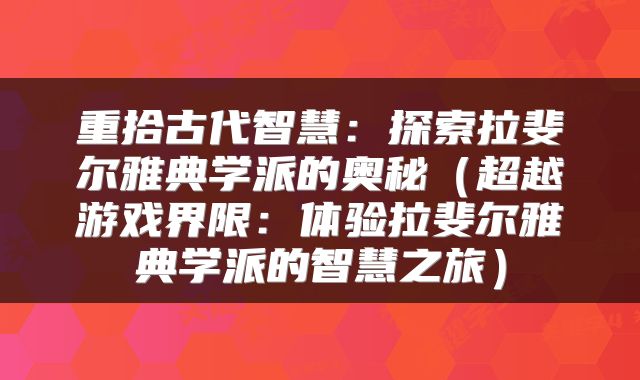 重拾古代智慧：探索拉斐尔雅典学派的奥秘（超越游戏界限：体验拉斐尔雅典学派的智慧之旅）