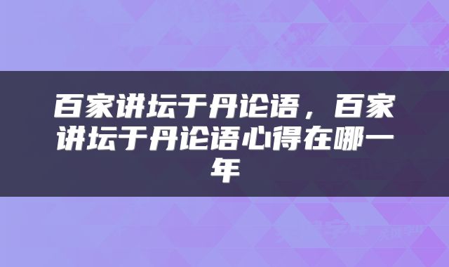 百家讲坛于丹论语，百家讲坛于丹论语心得在哪一年