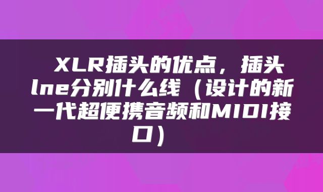  XLR插头的优点，插头lne分别什么线（设计的新一代超便携音频和MIDI接口） 