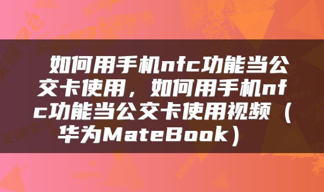 如何用手机nfc功能当公交卡使用,如何用手机nfc功能当公交卡使用视频(华为MateBook)