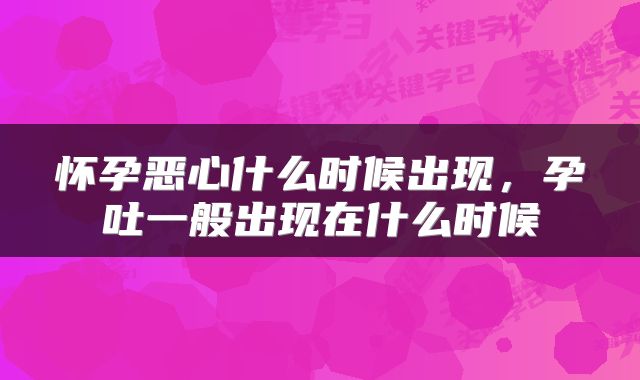 怀孕恶心什么时候出现，孕吐一般出现在什么时候