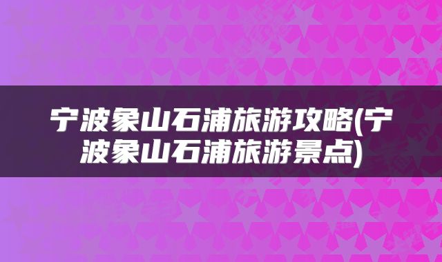宁波象山石浦旅游攻略(宁波象山石浦旅游景点)