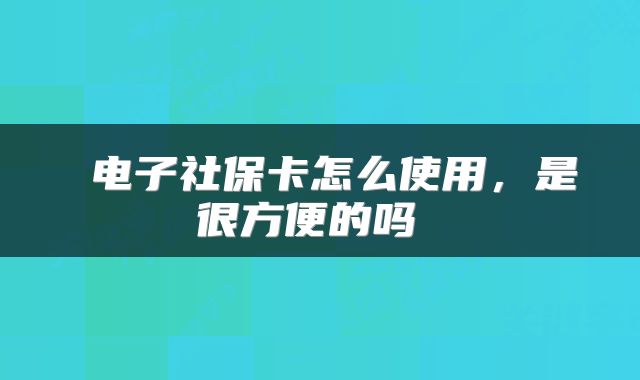 电子社保卡怎么使用,是很方便的吗
