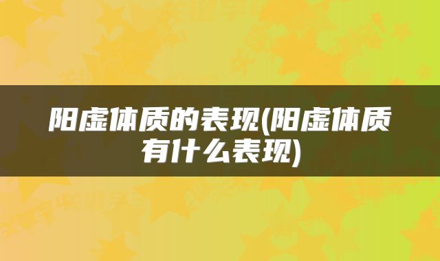 阳虚体质的表现(阳虚体质有什么表现)