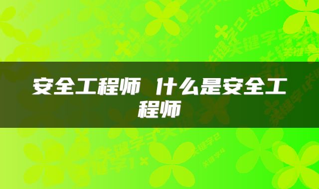 安全工程师 什么是安全工程师