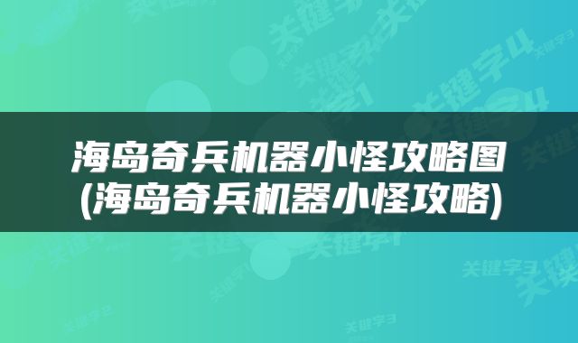 海岛奇兵机器小怪攻略图(海岛奇兵机器小怪攻略)