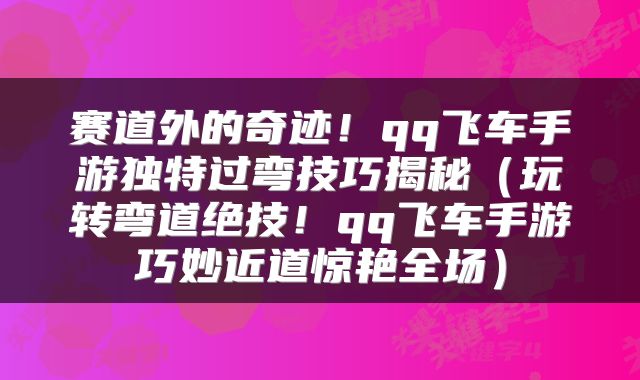 赛道外的奇迹！qq飞车手游独特过弯技巧揭秘（玩转弯道绝技！qq飞车手游巧妙近道惊艳全场）