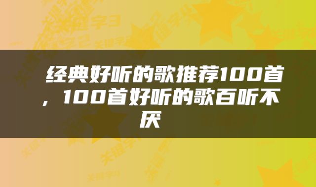  经典好听的歌推荐100首，100首好听的歌百听不厌 