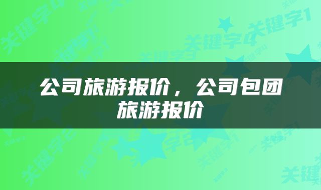 公司旅游报价，公司包团旅游报价