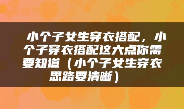  小个子女生穿衣搭配，小个子穿衣搭配这六点你需要知道（小个子女生穿衣思路要清晰） 
