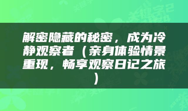 解密隐藏的秘密，成为冷静观察者（亲身体验情景重现，畅享观察日记之旅）