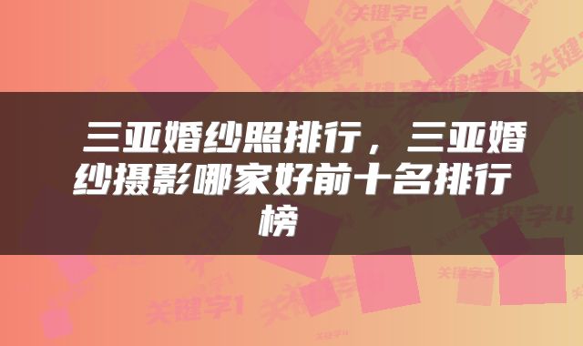  三亚婚纱照排行，三亚婚纱摄影哪家好前十名排行榜 