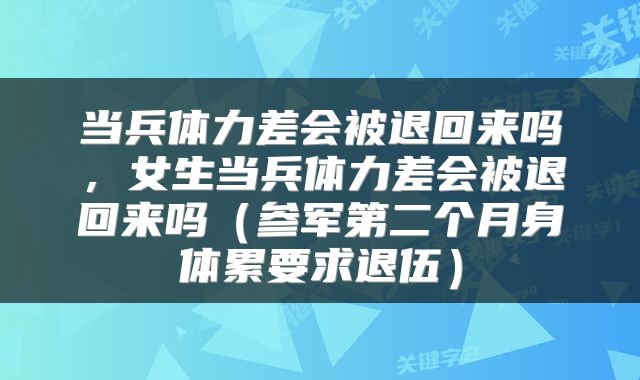 当兵体力差会被退回来吗，女生当兵体力差会被退回来吗（参军第二个月身体累要求退伍）