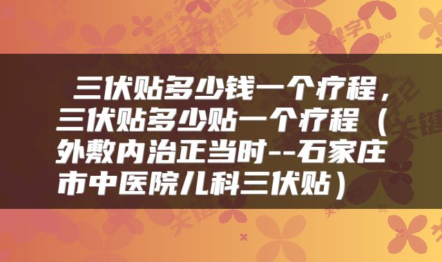 三伏贴多少钱一个疗程,三伏贴多少贴一个疗程(外敷内治正当时--石家庄市中医院儿科三伏贴)
