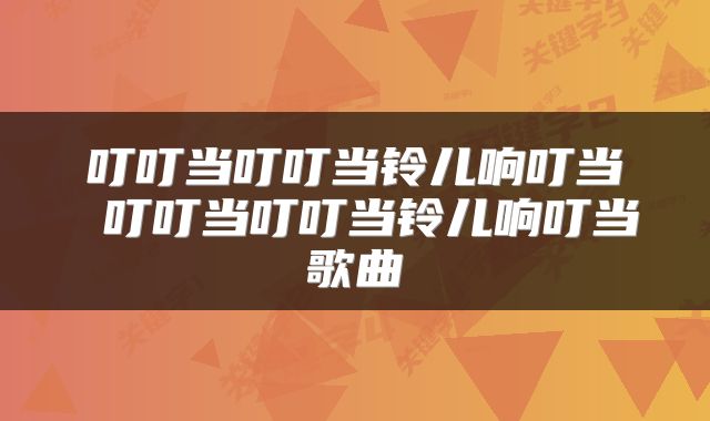 叮叮当叮叮当铃儿响叮当 叮叮当叮叮当铃儿响叮当歌曲