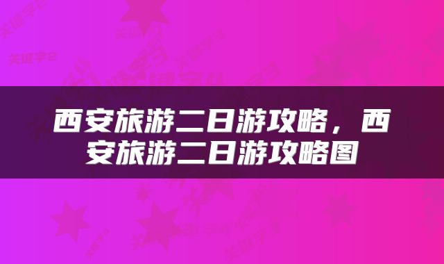 西安旅游二日游攻略，西安旅游二日游攻略图