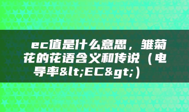  ec值是什么意思，雏菊花的花语含义和传说（电导率<EC>） 