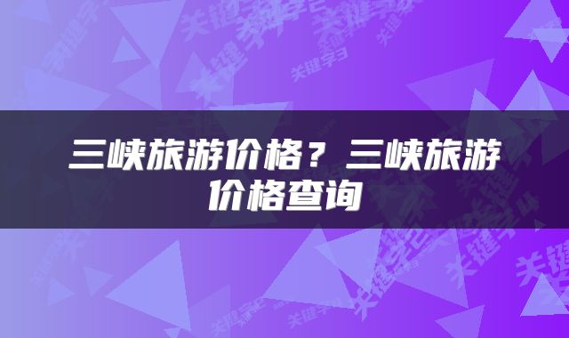 三峡旅游价格？三峡旅游价格查询