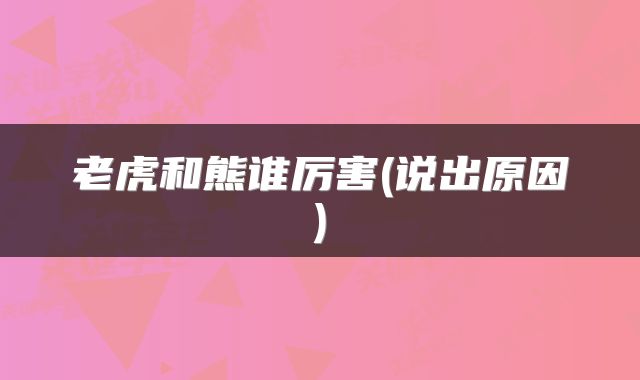 老虎和熊谁厉害(说出原因)