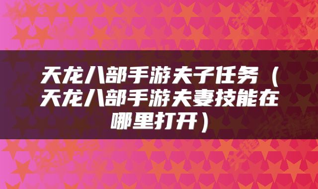 天龙八部手游夫子任务（天龙八部手游夫妻技能在哪里打开）