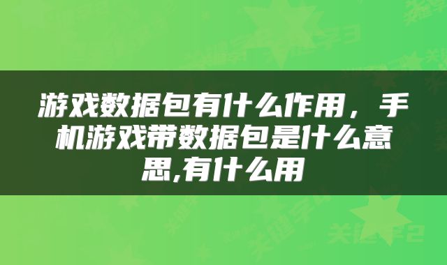 游戏数据包有什么作用，手机游戏带数据包是什么意思,有什么用