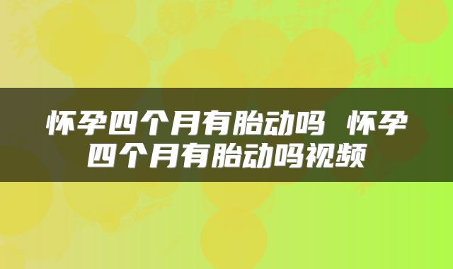 怀孕四个月有胎动吗 怀孕四个月有胎动吗视频