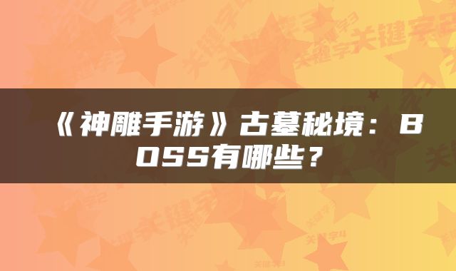 《神雕手游》古墓秘境：BOSS有哪些？