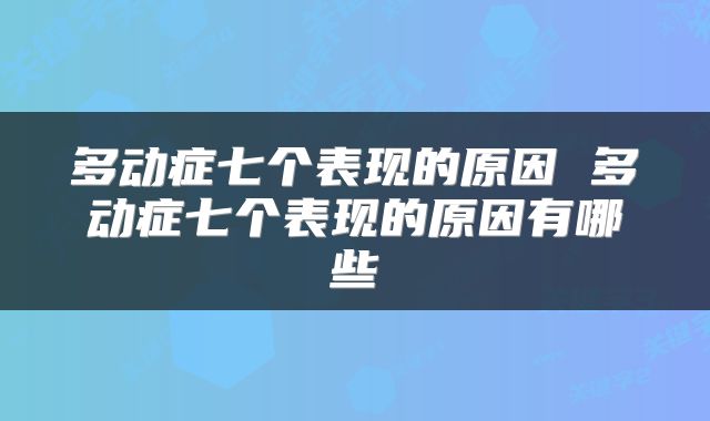 多动症七个表现的原因 多动症七个表现的原因有哪些