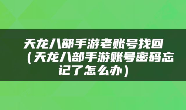 天龙八部手游老账号找回（天龙八部手游账号密码忘记了怎么办）
