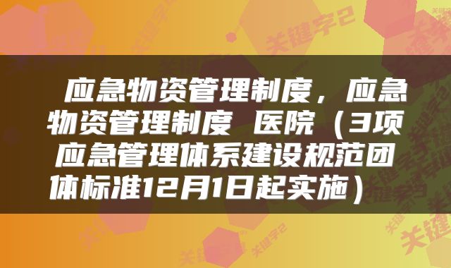  应急物资管理制度，应急物资管理制度 医院（3项应急管理体系建设规范团体标准12月1日起实施） 