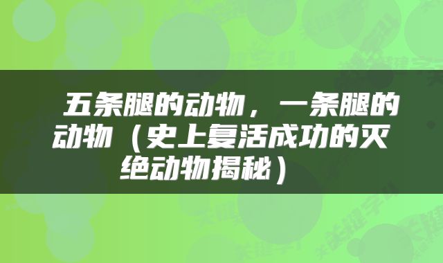  五条腿的动物，一条腿的动物（史上复活成功的灭绝动物揭秘） 