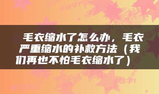  毛衣缩水了怎么办，毛衣严重缩水的补救方法（我们再也不怕毛衣缩水了） 